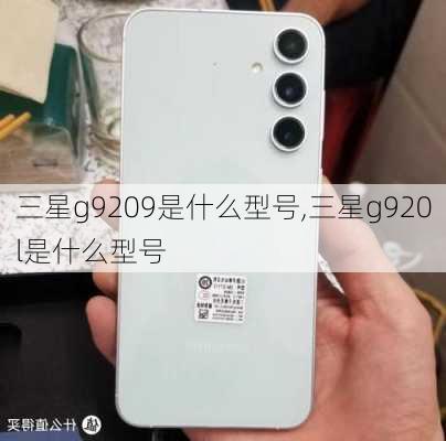 三星g9209是什么型号,三星g920l是什么型号