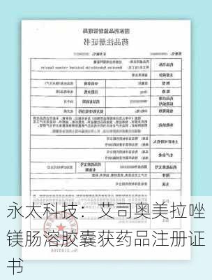 永太科技：艾司奥美拉唑镁肠溶胶囊获药品注册证书