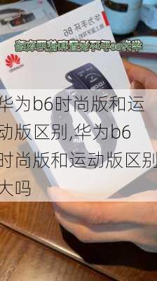 华为b6时尚版和运动版区别,华为b6时尚版和运动版区别大吗