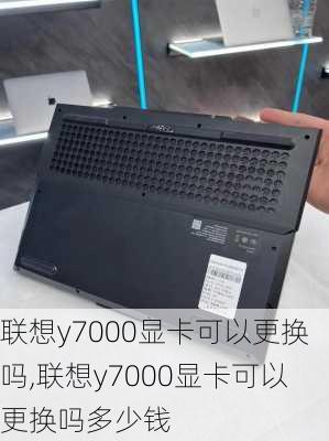 联想y7000显卡可以更换吗,联想y7000显卡可以更换吗多少钱