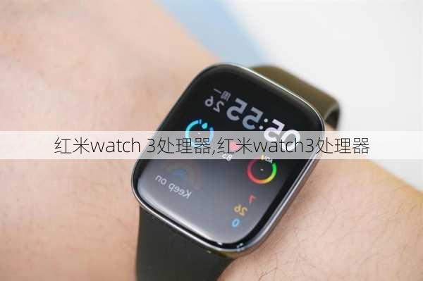 红米watch 3处理器,红米watch3处理器