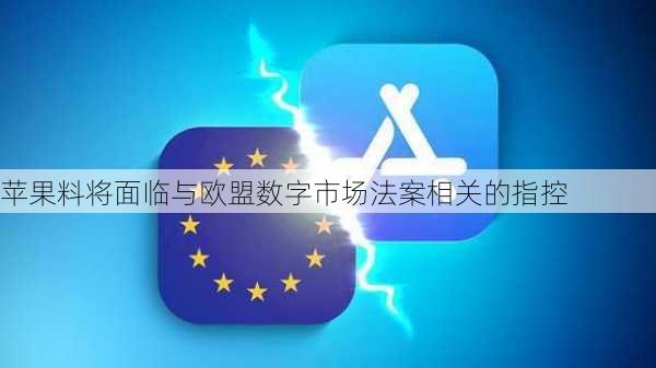 苹果料将面临与欧盟数字市场法案相关的指控