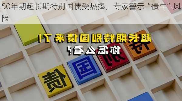 50年期超长期特别国债受热捧，专家警示“债牛”风险