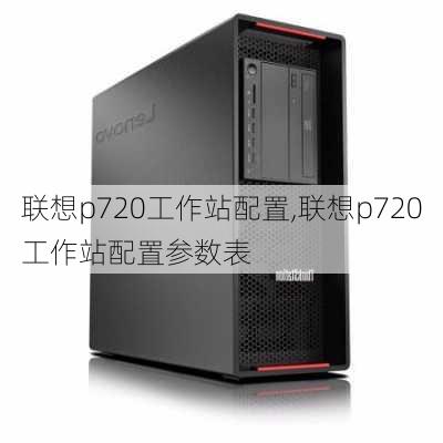 联想p720工作站配置,联想p720工作站配置参数表