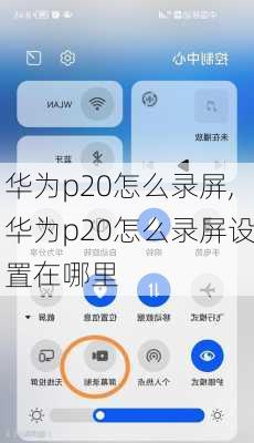 华为p20怎么录屏,华为p20怎么录屏设置在哪里