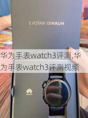 华为手表watch3评测,华为手表watch3评测视频