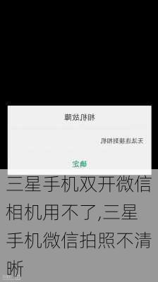 三星手机双开微信相机用不了,三星手机微信拍照不清晰