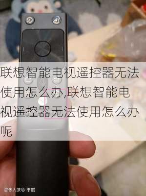 联想智能电视遥控器无法使用怎么办,联想智能电视遥控器无法使用怎么办呢