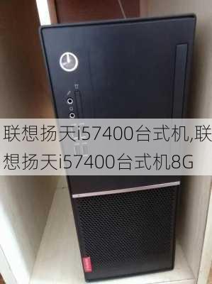 联想扬天i57400台式机,联想扬天i57400台式机8G