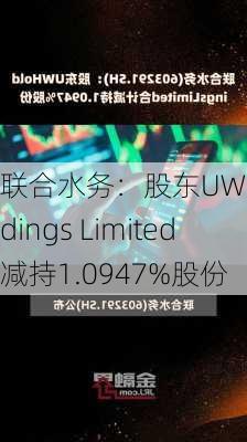 联合水务：股东UW Holdings Limited减持1.0947%股份