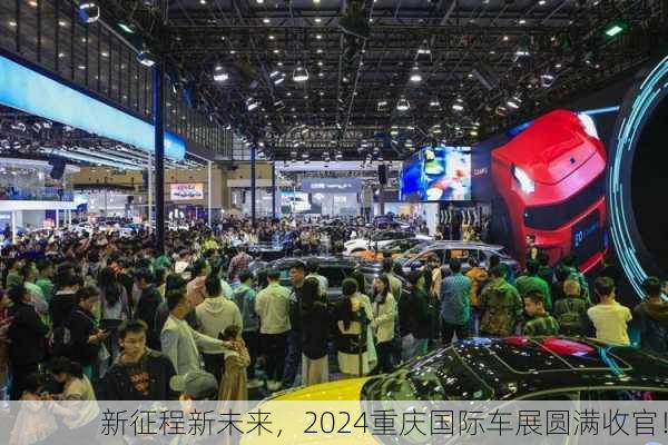 新征程新未来，2024重庆国际车展圆满收官！