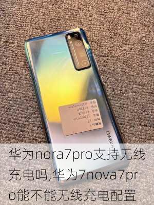 华为nora7pro支持无线充电吗,华为7nova7pro能不能无线充电配置