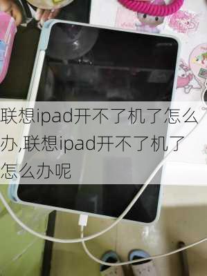 联想ipad开不了机了怎么办,联想ipad开不了机了怎么办呢