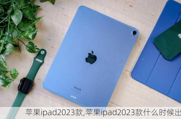 苹果ipad2023款,苹果ipad2023款什么时候出