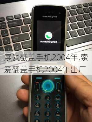 索爱翻盖手机2004年,索爱翻盖手机2004年出厂