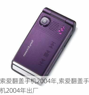 索爱翻盖手机2004年,索爱翻盖手机2004年出厂