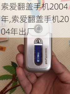 索爱翻盖手机2004年,索爱翻盖手机2004年出厂