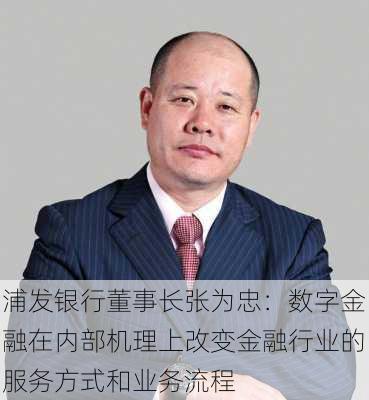 浦发银行董事长张为忠：数字金融在内部机理上改变金融行业的服务方式和业务流程