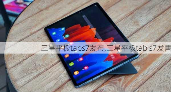 三星平板tabs7发布,三星平板tab s7发售