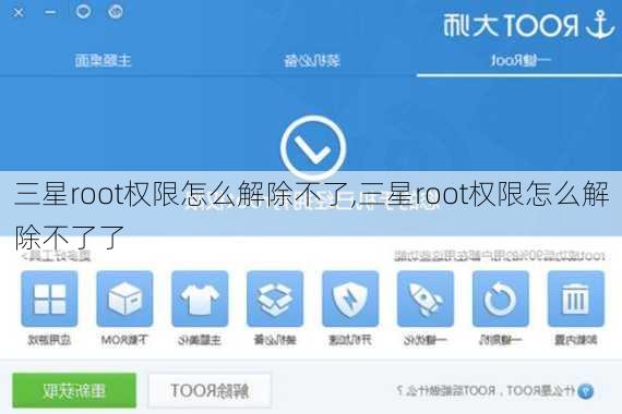 三星root权限怎么解除不了,三星root权限怎么解除不了了