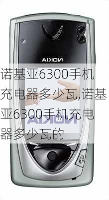 诺基亚6300手机充电器多少瓦,诺基亚6300手机充电器多少瓦的