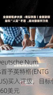 Deutsche Numis首予英特格(ENTG.US)买入评级，目标价160美元