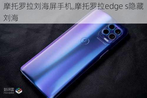 摩托罗拉刘海屏手机,摩托罗拉edge s隐藏刘海