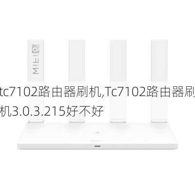 tc7102路由器刷机,Tc7102路由器刷机3.0.3.215好不好