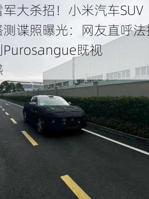 雷军大杀招！小米汽车SUV路测谍照曝光：网友直呼法拉利Purosangue既视感