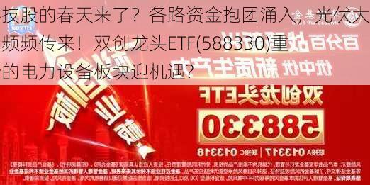 科技股的春天来了？各路资金抱团涌入，光伏大消息频频传来！双创龙头ETF(588330)重仓的电力设备板块迎机遇?