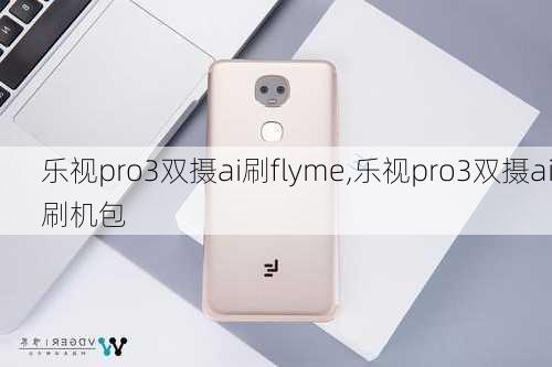 乐视pro3双摄ai刷flyme,乐视pro3双摄ai刷机包