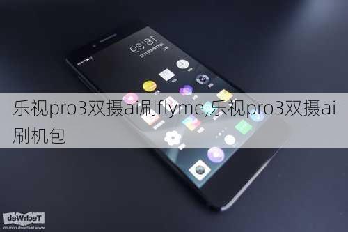 乐视pro3双摄ai刷flyme,乐视pro3双摄ai刷机包