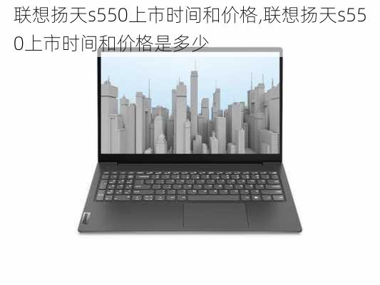 联想扬天s550上市时间和价格,联想扬天s550上市时间和价格是多少