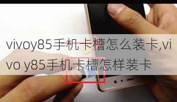 vivoy85手机卡槽怎么装卡,vivo y85手机卡槽怎样装卡