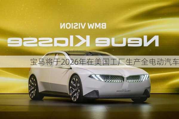 宝马将于2026年在美国工厂生产全电动汽车