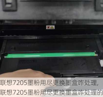 联想7205墨粉用尽更换墨盒咋处理,联想7205墨粉用尽更换墨盒咋处理的