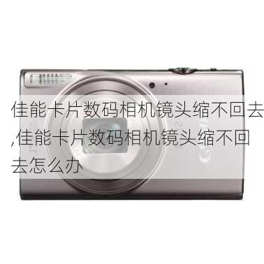 佳能卡片数码相机镜头缩不回去,佳能卡片数码相机镜头缩不回去怎么办