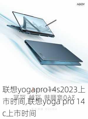 联想yogapro14s2023上市时间,联想yoga pro 14c上市时间