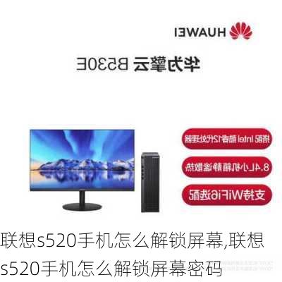 联想s520手机怎么解锁屏幕,联想s520手机怎么解锁屏幕密码