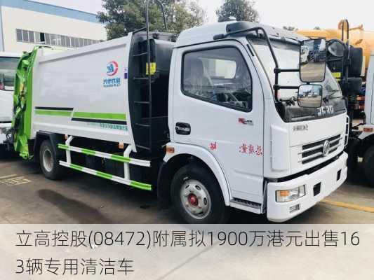 立高控股(08472)附属拟1900万港元出售163辆专用清洁车