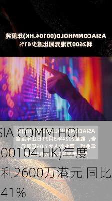 ASIA COMM HOLD(00104.HK)年度纯利2600万港元 同比减少41%