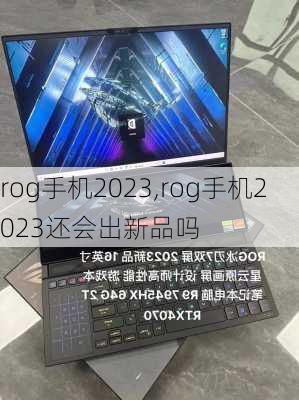 rog手机2023,rog手机2023还会出新品吗