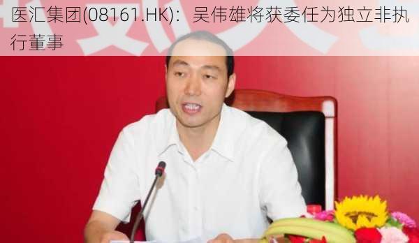 医汇集团(08161.HK)：吴伟雄将获委任为独立非执行董事