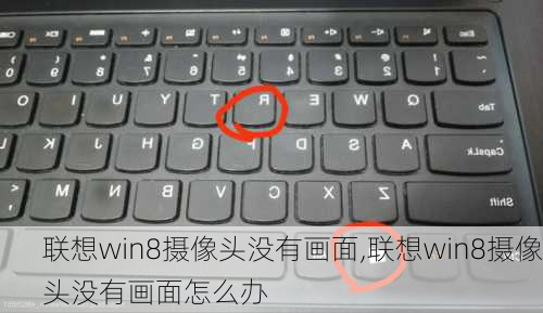 联想win8摄像头没有画面,联想win8摄像头没有画面怎么办