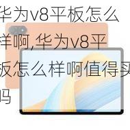 华为v8平板怎么样啊,华为v8平板怎么样啊值得买吗