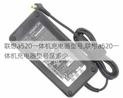 联想a520一体机充电器型号,联想a520一体机充电器型号是多少