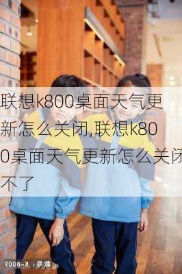 联想k800桌面天气更新怎么关闭,联想k800桌面天气更新怎么关闭不了