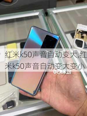 红米k50声音自动变大,红米k50声音自动变大变小