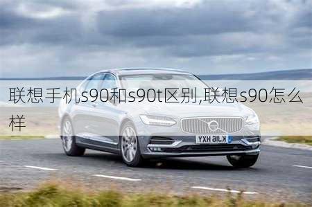 联想手机s90和s90t区别,联想s90怎么样