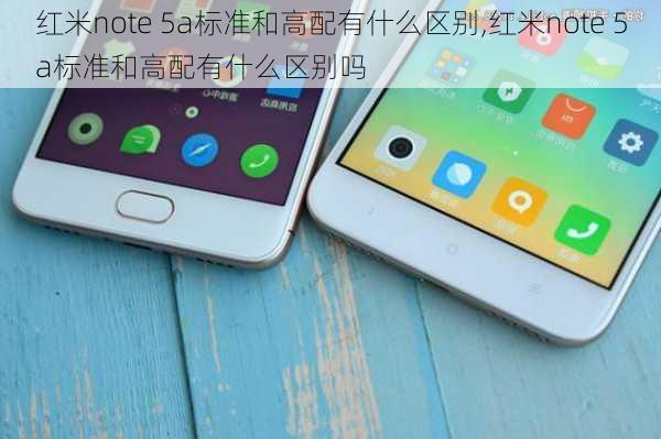 红米note 5a标准和高配有什么区别,红米note 5a标准和高配有什么区别吗